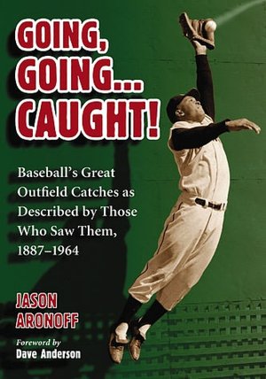 Going, Going ... Caught!: Baseball's Great Outfield Catches as Described by Those Who Saw Them, 1887-1964