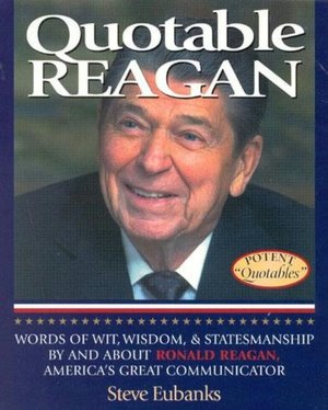 Quotable Reagan: Words of Wit, Wisdom, Statesmanship by and about Ronald Reagan, America's Great Communicator
