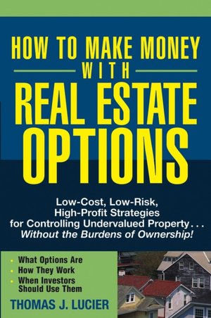 How to Make Money with Real Estate Options: Low-Cost, Low-Risk, High-Profit Strategies for Controlling Undervalued Property...Without the Burdens of Ownership!