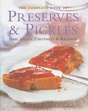 The Complete Book of Preserves & Pickles: Jams, jellies, chutneys & relishes