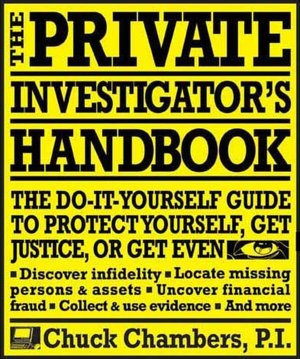 The Private Investigator Handbook: The Do-It-Yourself Guide to Protect Yourself, Get Justice, or Get Even