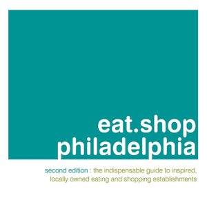 eat.shop philadelphia: The Indispensable Guide to Inspired, Locally Owned Eating and Shopping Establishments
