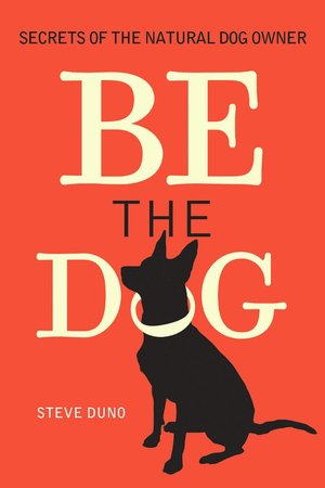 Be the Dog: Secrets of the Natural Dog Owner