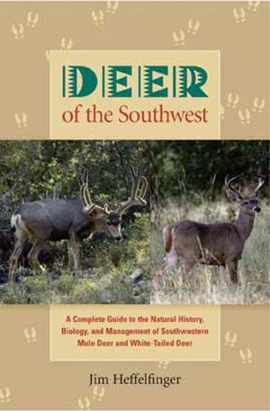Deer of the Southwest: A Complete Guide to the Natural History, Biology, and Management of Southwestern Mule Deer and White-Tailed Deer