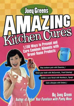Joey Green's Amazing Kitchen Cures: 1,150 Ways to Prevent and Cure Common Ailments with Brand-Name Products