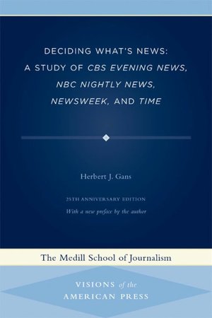 Deciding What's News: A Study of CBS Evening News, NBC Nightly News, Newsweek, and Time (Medill School of Journalism Series: Visions of the American Press)
