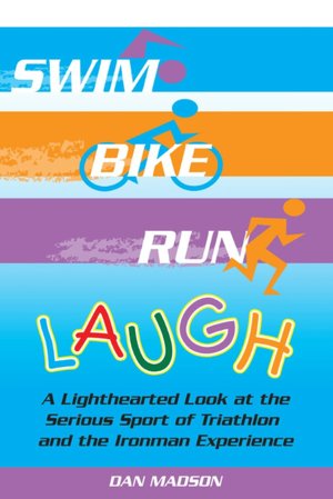 Swim, Bike, Run, Laugh!: A Lighthearted Look at the Serious Sport of Triathlon and the Ironman Experience