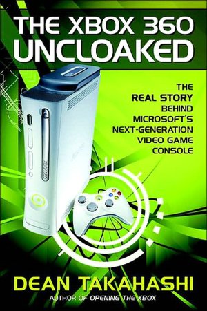 The Xbox 360 Uncloaked: The Real Story Behind Microsoft's Next-Generation Video Game Console