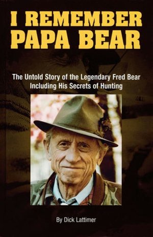 I Remember Papa Bear: The Untold Story of the Legendary Fred Bear Including His Secrets of Hunting