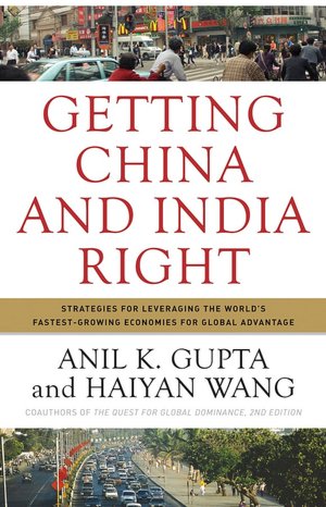Getting China and India Right: Strategies for Leveraging the World's Fastest-Growing Economies for Global Advantage