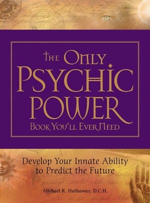 The Only Psychic Power Book You'll Ever Need: Discover Your Innate Ability to Unlock the Mystery of Today and Predict the Future Tomorrow