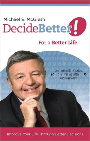 Decide Better! For a Better Life: Improve Your Life Through Better Decisions