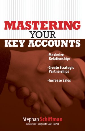 Mastering Your Key Accounts: Maximize Relationships; Create Strategic Partnerships; Increase Sales