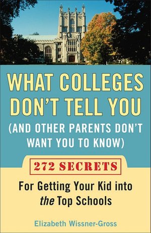 What Colleges Don't Tell You (And Other Parents Don't Want You to Know): 272 Secrets for Getting Your Kid into the Top Schools