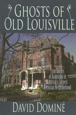 Ghosts of Old Louisville: True Tales of Hauntings from America's Largest Victorian Neighborhood