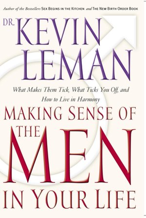 Making Sense of the Men in Your Life: What Makes Them Tick, What Ticks You Off, and How to Live in Harmony