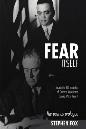Fear Itself: Inside the F. B. I. Roundup of German Americans during World War II: The Past as Prologue