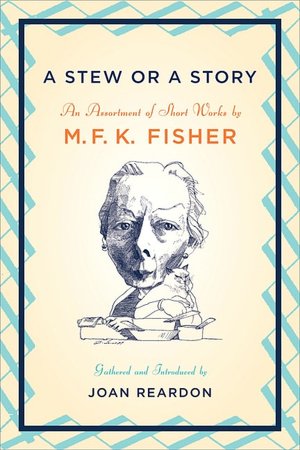 A Stew or a Story: An Assortment of Short Works by M.F. K. Fisher