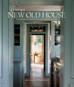 Creating a New Old House: Yesterday's Character for Today's Home