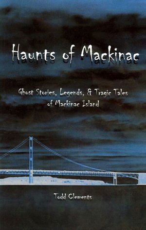 Haunts of Mackinac: Ghost Stories, Legends, and Tragic Tales of Mackinac Island