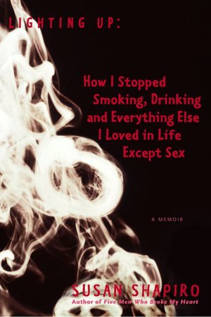 Lighting Up: How I Stopped Smoking, Drinking, and Everything Else I Loved in Life except Sex