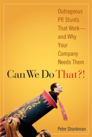 Can We Do That!: Outrageous PR Stunts That Work -- And Why Your Company Needs Them