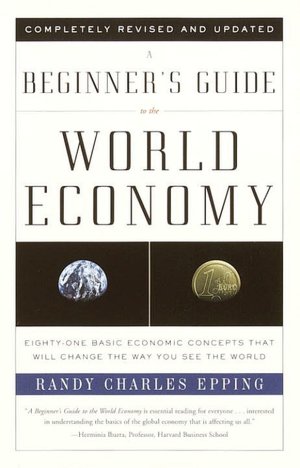 Beginner's Guide to the World Economy: Eighty-one Basic Economic Concepts That Will Change the Way You See the World