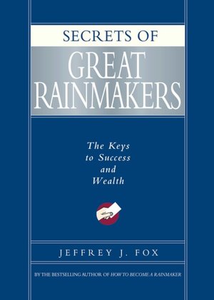 Secrets of Great Rainmakers: The Keys to Success and Wealth