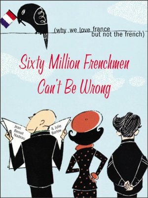 Sixty Million Frenchmen Can't Be Wrong: Why We Love France but Not the French
