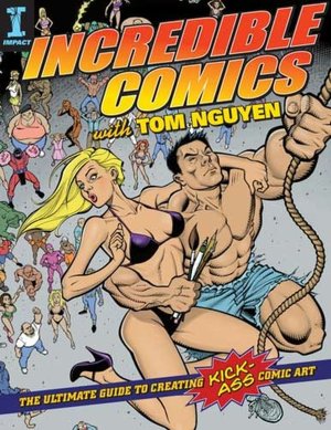 Incredible Comics with Tom Nguyen: The Ultimate Guide to Creating Kick-Ass Comic Art