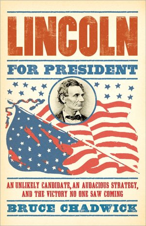 Lincoln for President: An Unlikely Candidate, An Audacious Strategy, and the Victory No One Saw Coming