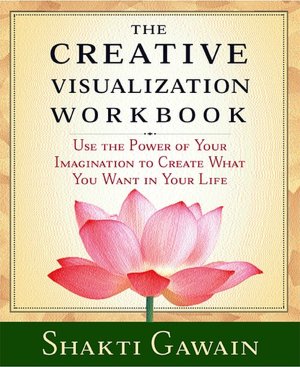 Creative Visualization Workbook: Use the Power of Your Imagination to Create What You Want in Your Life
