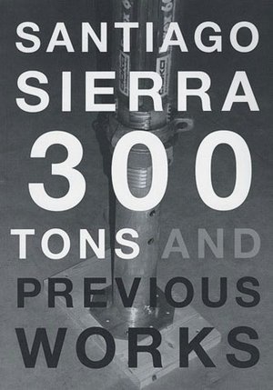 Santiago Sierra: 300 Tons and Previous Works