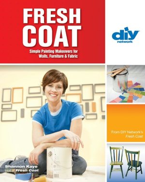 Fresh Coat: Simple Painting Makeovers for Walls, Furniture and Fabric (DIY Network Series)