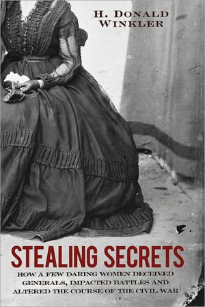 Stealing Secrets: How a Few Daring Women Deceived Generals, Impacted Battles and Altered the Course of the Civil War