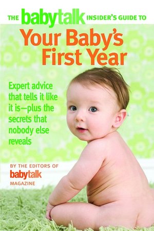 The Babytalk Insider's Guide to Your Baby's First Year: Expert Advice that Tells It Like It Is---Plus the Secrets that Nobody Else Reveals