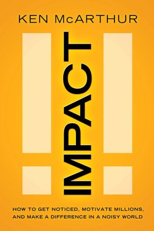 Impact: How to Get Noticed, Motivate Millions, and Make a Difference in a Noisy World