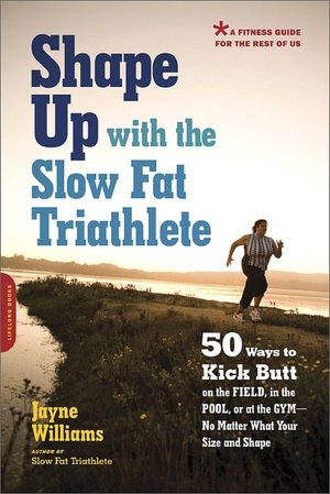 Shape Up with the Slow Fat Triathlete: 50 Ways to Kick Butt on the Field, in the Pool, or at the Gym--No Matter What Your Size and Shape