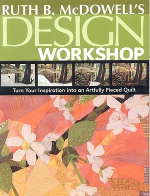 Ruth B. Mcdowell's Design Workshop: Turn Your Inspiration into an Artfully Pieced Quilt