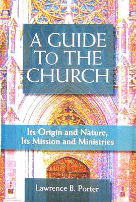 A Guide to the Church: Its Origin and Nature, Its Mission and Ministries