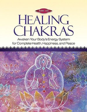 Healing Chakras: Awaken Your Body's Energy System for Complete Health, Happiness, and Peace