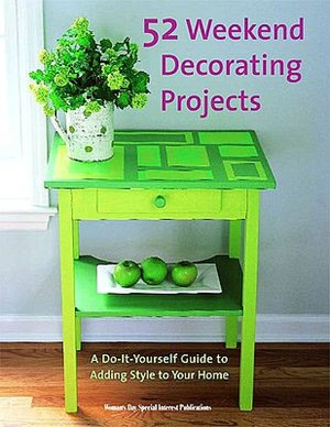 52 Weekend Decorating Projects: A Do-It-Yourself Guide to Adding Style to Your Home