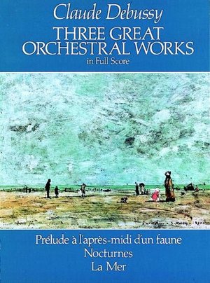Three Great Orchestral Works in Full Score: Prelude a l'Apres-midi d'un Faune, Nocturnes, La Mer: (Sheet Music)