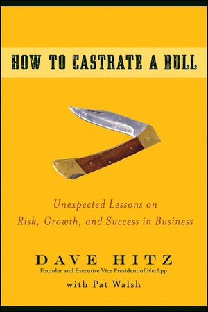 How to Castrate a Bull: Unexpected Lessons on Risk, Growth, and Success in Business