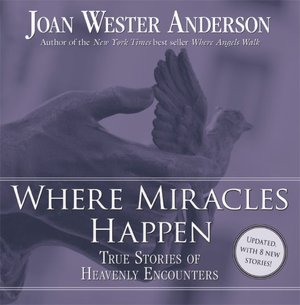 Where Miracles Happen: True Stories of Heavenly Encounters