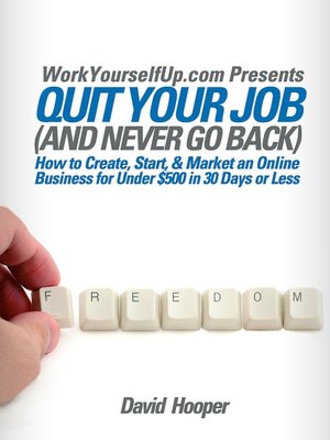 Quit Your Job (And Never Go Back) - How To Create, Start, & Market An Online Business For Under $500 In 30 Days Or Less (Workyourselfup.Com Presents)