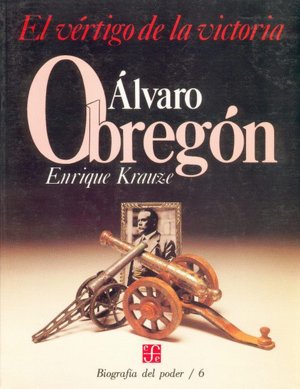 Biografia del poder, 6 : Alvaro Obregon, el vertigo de la victoria