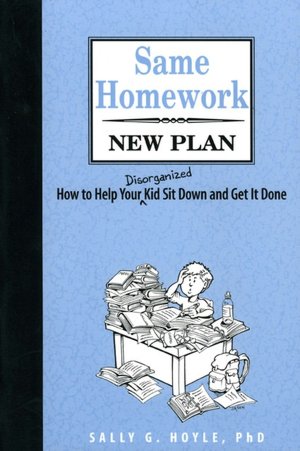 Same Homework, New Plan: How to Help Your Disorganized Kid Sit down and Get It Done