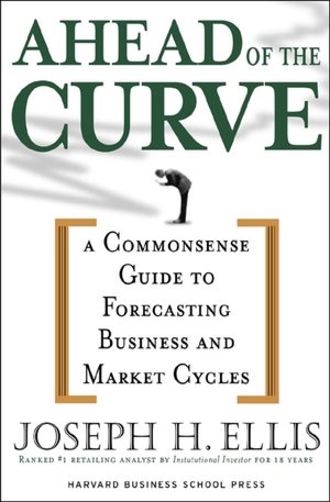 Ahead of the Curve: A Commonsense Guide to Forecasting Business and Market Cycles