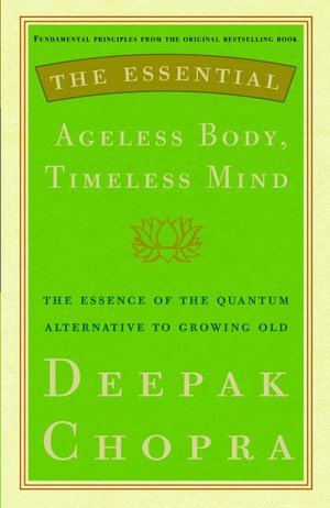 Essential Ageless Body, Timeless Mind: The Essence of the Quantum Alternative to Growing Old